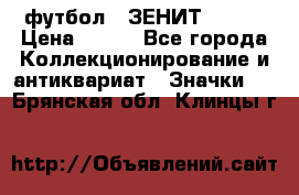 1.1) футбол : ЗЕНИТ № 068 › Цена ­ 499 - Все города Коллекционирование и антиквариат » Значки   . Брянская обл.,Клинцы г.